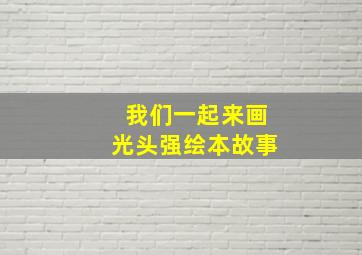 我们一起来画光头强绘本故事