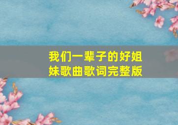 我们一辈子的好姐妹歌曲歌词完整版