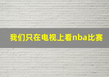 我们只在电视上看nba比赛