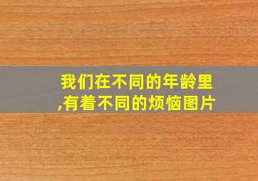 我们在不同的年龄里,有着不同的烦恼图片