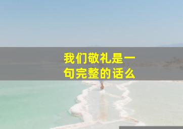 我们敬礼是一句完整的话么