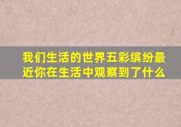 我们生活的世界五彩缤纷最近你在生活中观察到了什么