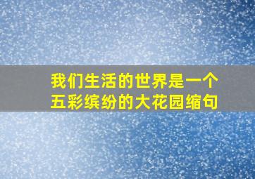 我们生活的世界是一个五彩缤纷的大花园缩句