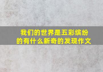 我们的世界是五彩缤纷的有什么新奇的发现作文