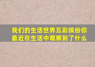 我们的生活世界五彩缤纷你最近在生活中观察到了什么