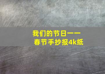 我们的节日一一春节手抄报4k纸