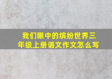 我们眼中的缤纷世界三年级上册语文作文怎么写