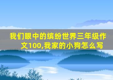 我们眼中的缤纷世界三年级作文100,我家的小狗怎么写