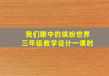 我们眼中的缤纷世界三年级教学设计一课时