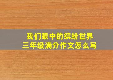 我们眼中的缤纷世界三年级满分作文怎么写