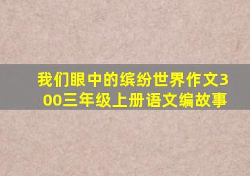 我们眼中的缤纷世界作文300三年级上册语文编故事