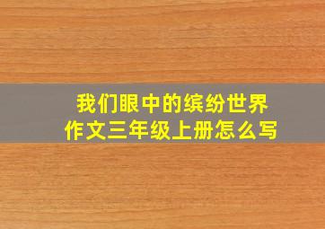 我们眼中的缤纷世界作文三年级上册怎么写