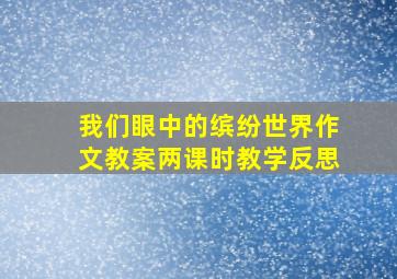 我们眼中的缤纷世界作文教案两课时教学反思