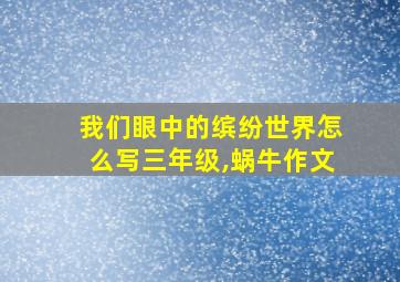 我们眼中的缤纷世界怎么写三年级,蜗牛作文