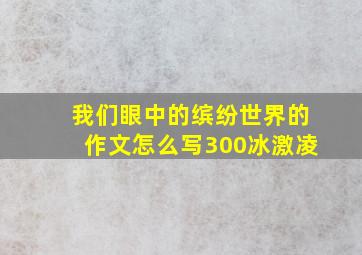 我们眼中的缤纷世界的作文怎么写300冰激凌