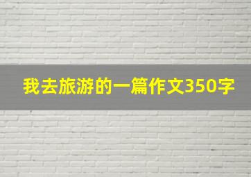 我去旅游的一篇作文350字