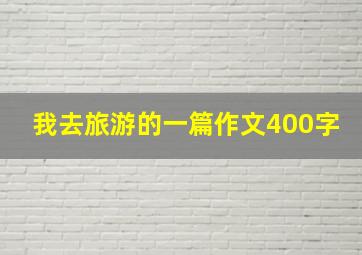 我去旅游的一篇作文400字