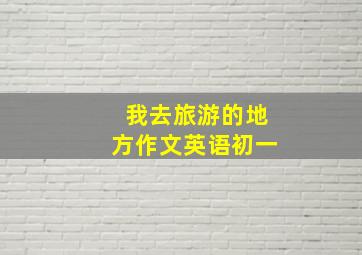 我去旅游的地方作文英语初一