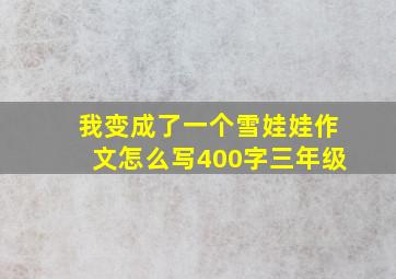 我变成了一个雪娃娃作文怎么写400字三年级