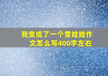 我变成了一个雪娃娃作文怎么写400字左右