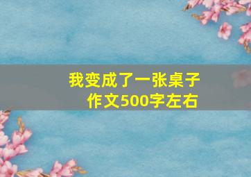 我变成了一张桌子作文500字左右