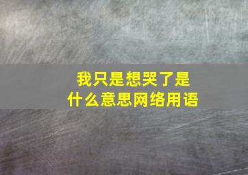 我只是想哭了是什么意思网络用语