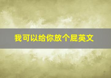 我可以给你放个屁英文