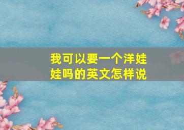 我可以要一个洋娃娃吗的英文怎样说