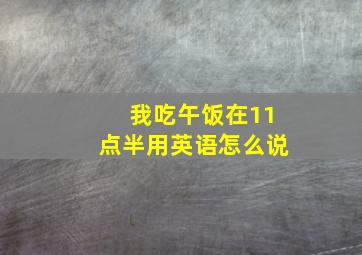 我吃午饭在11点半用英语怎么说