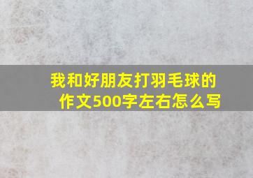 我和好朋友打羽毛球的作文500字左右怎么写