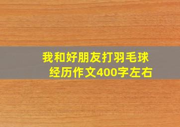 我和好朋友打羽毛球经历作文400字左右