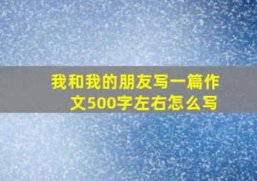 我和我的朋友写一篇作文500字左右怎么写