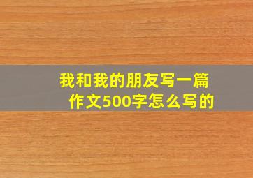 我和我的朋友写一篇作文500字怎么写的