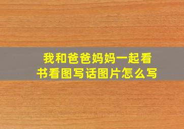 我和爸爸妈妈一起看书看图写话图片怎么写