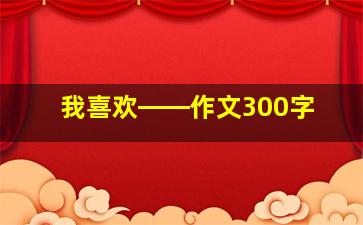 我喜欢――作文300字