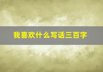 我喜欢什么写话三百字