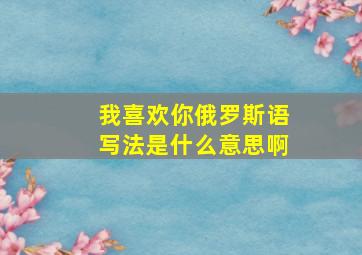 我喜欢你俄罗斯语写法是什么意思啊