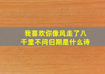 我喜欢你像风走了八千里不问归期是什么诗