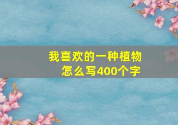 我喜欢的一种植物怎么写400个字