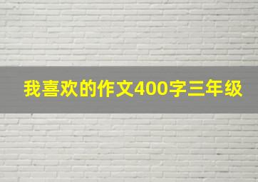 我喜欢的作文400字三年级