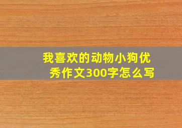 我喜欢的动物小狗优秀作文300字怎么写