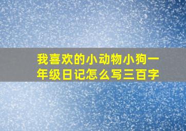 我喜欢的小动物小狗一年级日记怎么写三百字