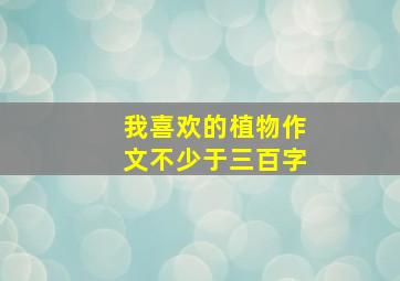 我喜欢的植物作文不少于三百字