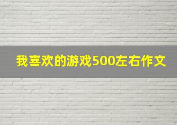 我喜欢的游戏500左右作文