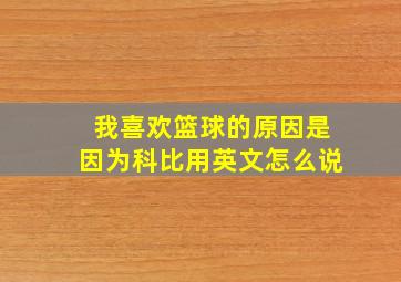 我喜欢篮球的原因是因为科比用英文怎么说