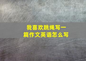 我喜欢跳绳写一篇作文英语怎么写