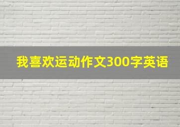 我喜欢运动作文300字英语