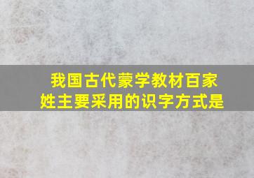 我国古代蒙学教材百家姓主要采用的识字方式是