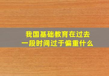 我国基础教育在过去一段时间过于偏重什么