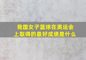 我国女子篮球在奥运会上取得的最好成绩是什么